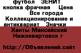 1.1) футбол : ЗЕНИТ  (кнопка фрачная) › Цена ­ 330 - Все города Коллекционирование и антиквариат » Значки   . Ханты-Мансийский,Нижневартовск г.